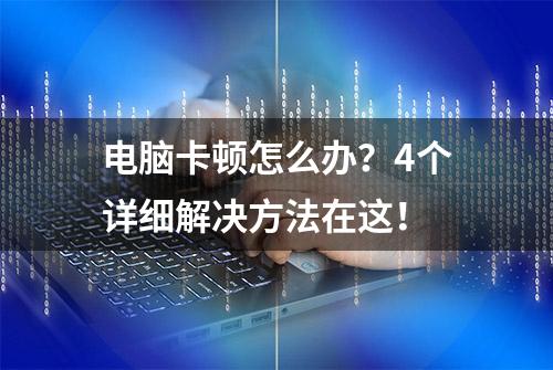 电脑卡顿怎么办？4个详细解决方法在这！