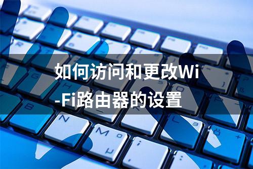 如何访问和更改Wi-Fi路由器的设置