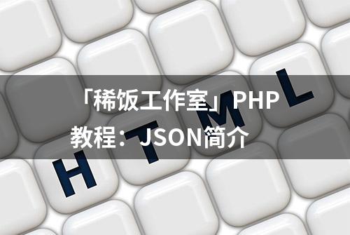 「稀饭工作室」PHP教程：JSON简介