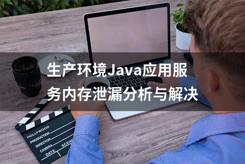 生产环境Java应用服务内存泄漏分析与解决