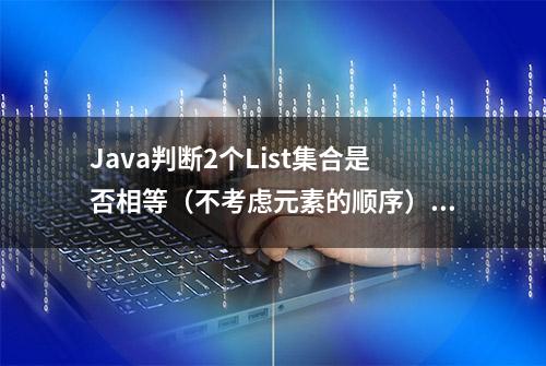 Java判断2个List集合是否相等（不考虑元素的顺序）的方法