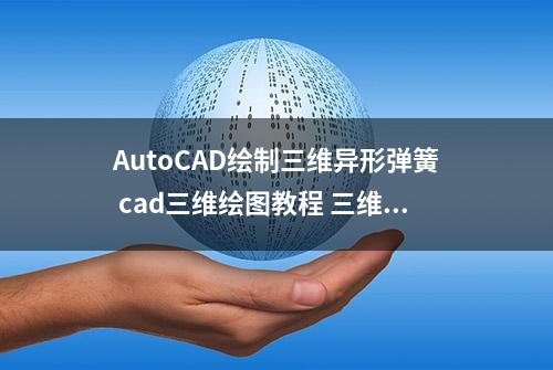 AutoCAD绘制三维异形弹簧 cad三维绘图教程 三维建模 cad画图教程