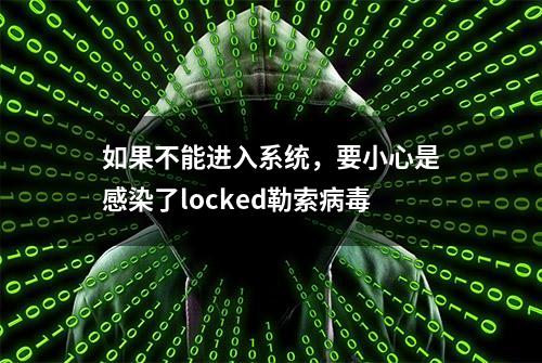 如果不能进入系统，要小心是感染了locked勒索病毒