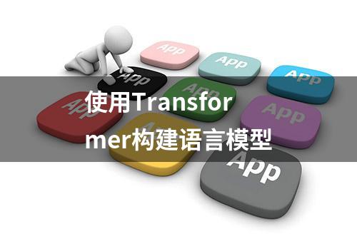 使用Transformer构建语言模型