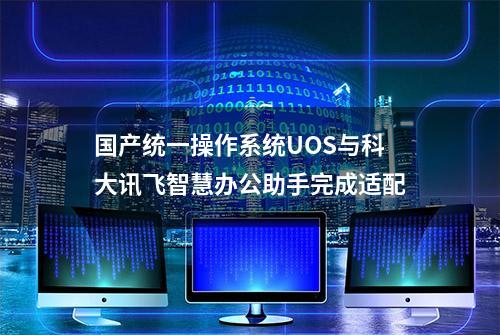 国产统一操作系统UOS与科大讯飞智慧办公助手完成适配