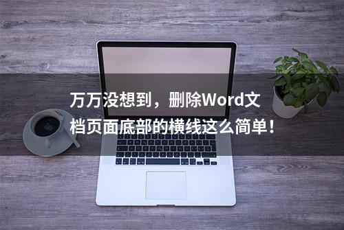 万万没想到，删除Word文档页面底部的横线这么简单！