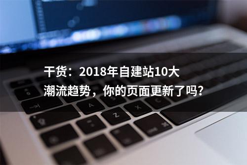 干货：2018年自建站10大潮流趋势，你的页面更新了吗？