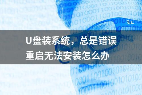 U盘装系统，总是错误重启无法安装怎么办