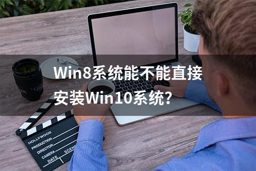 Win8系统能不能直接安装Win10系统？