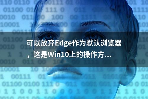 可以放弃Edge作为默认浏览器，这是Win10上的操作方法