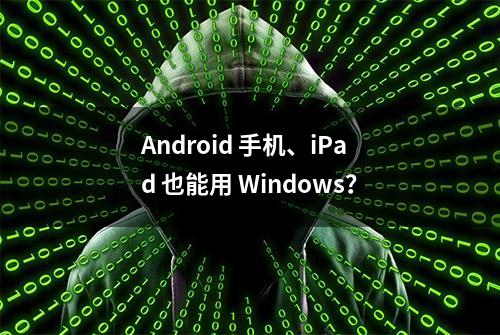 Android 手机、iPad 也能用 Windows？