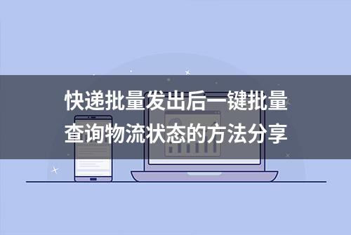 快递批量发出后一键批量查询物流状态的方法分享