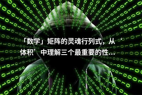 「数学」矩阵的灵魂行列式，从‘体积’中理解三个最重要的性质