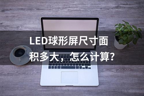 LED球形屏尺寸面积多大，怎么计算？