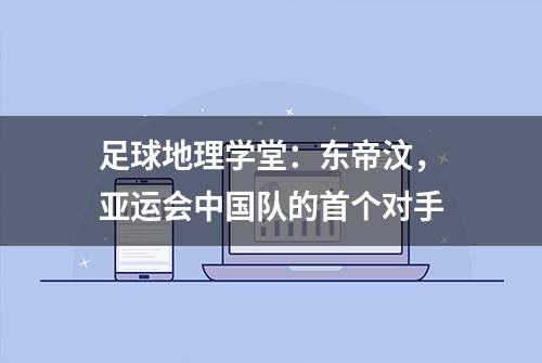 足球地理学堂：东帝汶，亚运会中国队的首个对手