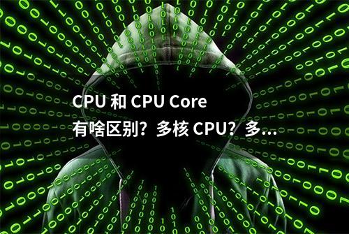 CPU 和 CPU Core 有啥区别？多核 CPU？多个 CPU？