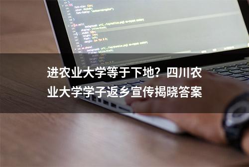 进农业大学等于下地？四川农业大学学子返乡宣传揭晓答案