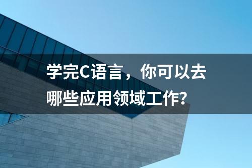 学完C语言，你可以去哪些应用领域工作？