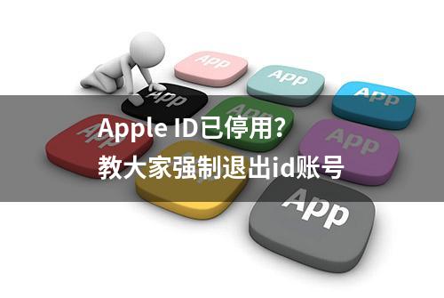 Apple ID已停用？教大家强制退出id账号