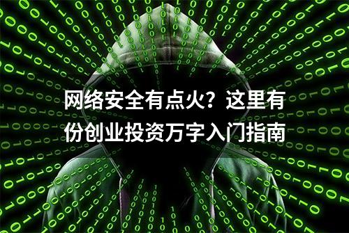 网络安全有点火？这里有份创业投资万字入门指南