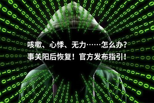 咳嗽、心悸、无力……怎么办？事关阳后恢复！官方发布指引！