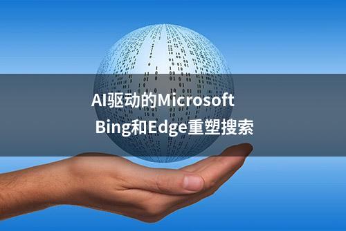 AI驱动的Microsoft Bing和Edge重塑搜索