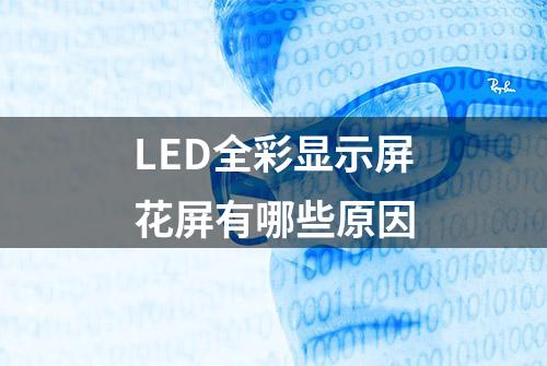 LED全彩显示屏花屏有哪些原因