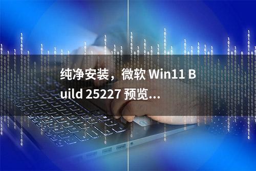 纯净安装，微软 Win11 Build 25227 预览版 ISO 官方镜像下载