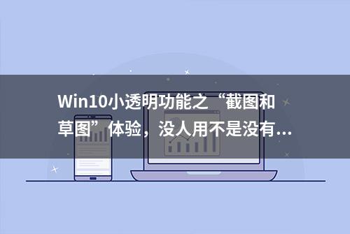 Win10小透明功能之“截图和草图”体验，没人用不是没有原因的