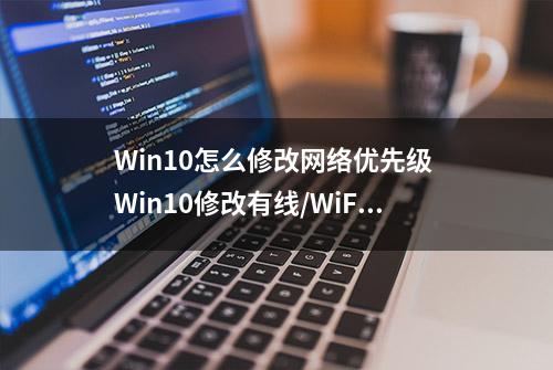 Win10怎么修改网络优先级 Win10修改有线/WiFi网络