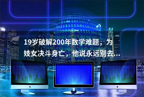 19岁破解200年数学难题，为妓女决斗身亡，他说永远别去说服傻逼