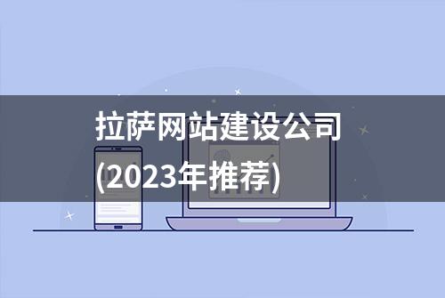 拉萨网站建设公司 (2023年推荐)