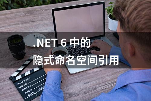 .NET 6 中的隐式命名空间引用