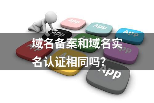 域名备案和域名实名认证相同吗？