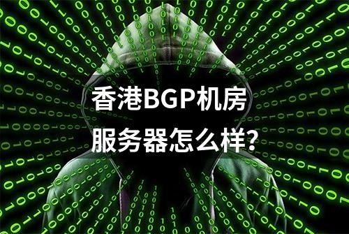 香港BGP机房服务器怎么样？