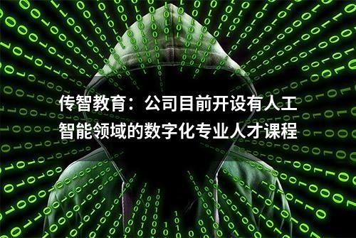 传智教育：公司目前开设有人工智能领域的数字化专业人才课程