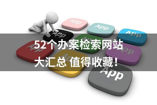 52个办案检索网站大汇总 值得收藏！