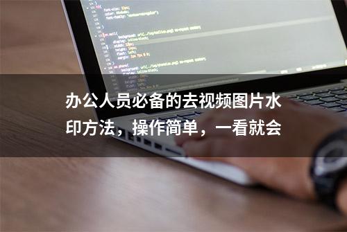 办公人员必备的去视频图片水印方法，操作简单，一看就会