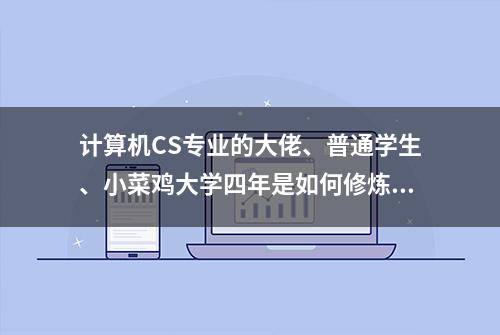 计算机CS专业的大佬、普通学生、小菜鸡大学四年是如何修炼的