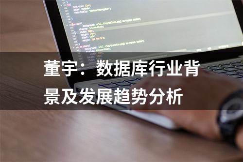 董宇：数据库行业背景及发展趋势分析