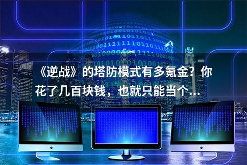 《逆战》的塔防模式有多氪金？你花了几百块钱，也就只能当个辅助