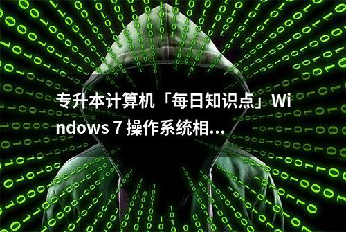 专升本计算机「每日知识点」Windows 7 操作系统相关的简答题