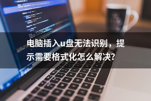 电脑插入u盘无法识别，提示需要格式化怎么解决？