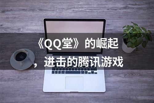 《QQ堂》的崛起，进击的腾讯游戏