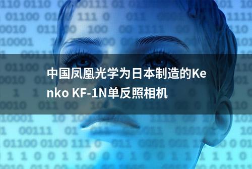 中国凤凰光学为日本制造的Kenko KF-1N单反照相机