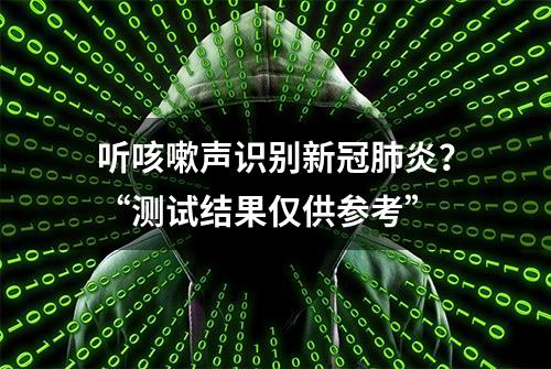 听咳嗽声识别新冠肺炎？“测试结果仅供参考”