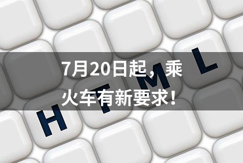 7月20日起，乘火车有新要求！