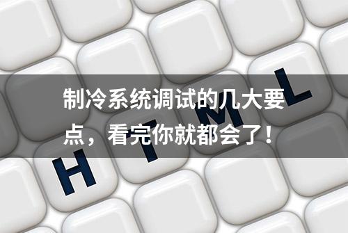 制冷系统调试的几大要点，看完你就都会了！