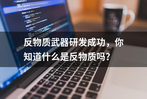 反物质武器研发成功，你知道什么是反物质吗？