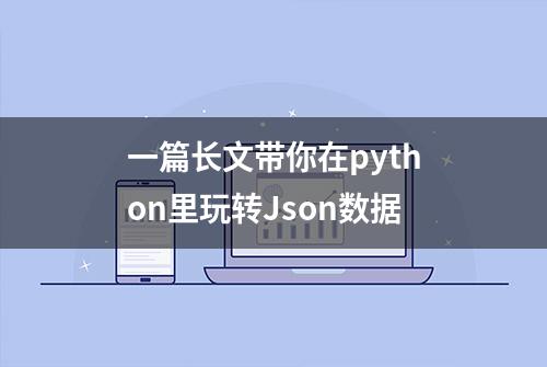 一篇长文带你在python里玩转Json数据